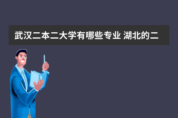 武汉二本二大学有哪些专业 湖北的二本院校里面，最好在武汉。跟信息技术、计算机这类有关的专业有哪些？最好的学校有那几个？